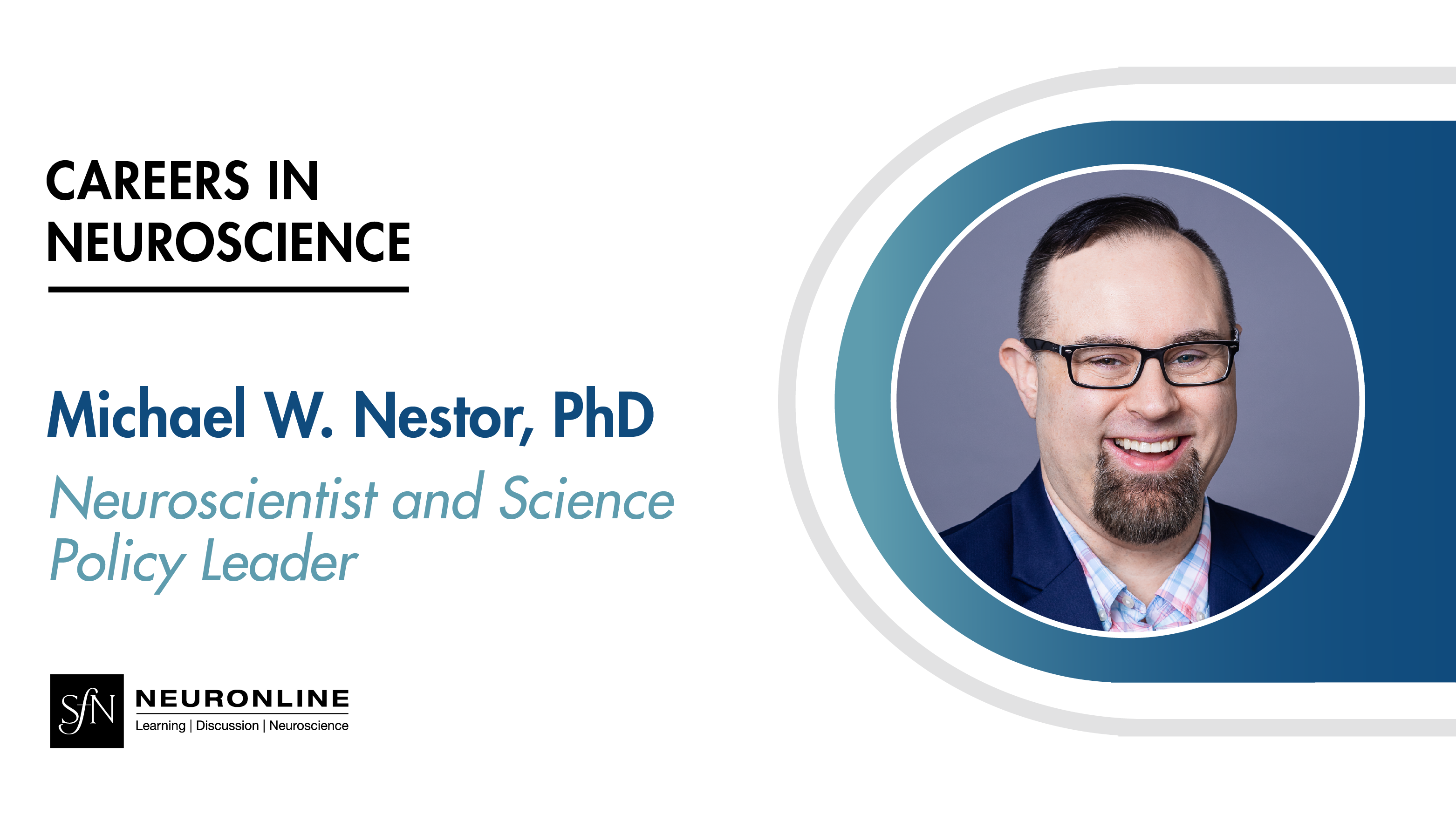 Careers in Neuroscience. Michael W. Nestor, PhD. Neuroscientist and Science Policy Leader. Headshot of Nestor. SfN Neuronline logo.